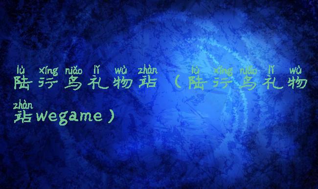 陆行鸟礼物站(陆行鸟礼物站wegame)