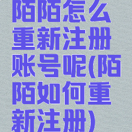 陌陌怎么重新注册账号呢(陌陌如何重新注册)