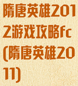 隋唐英雄2012游戏攻略fc(隋唐英雄2011)