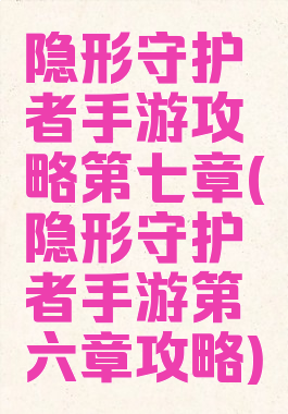 隐形守护者手游攻略第七章(隐形守护者手游第六章攻略)
