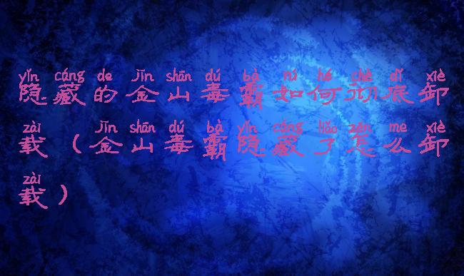 隐藏的金山毒霸如何彻底卸载(金山毒霸隐藏了怎么卸载)