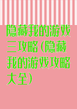 隐藏我的游戏三攻略(隐藏我的游戏攻略大全)