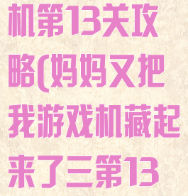 隐藏我的游戏机第13关攻略(妈妈又把我游戏机藏起来了三第13关怎么玩)