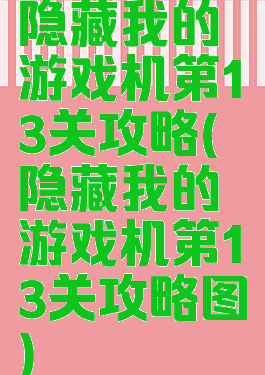 隐藏我的游戏机第13关攻略(隐藏我的游戏机第13关攻略图)