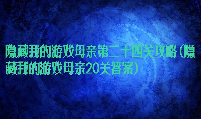 隐藏我的游戏母亲第二十四关攻略(隐藏我的游戏母亲20关答案)