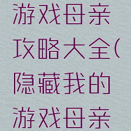 隐藏我的游戏母亲攻略大全(隐藏我的游戏母亲攻略大全)