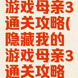 隐藏我的游戏母亲3通关攻略(隐藏我的游戏母亲3通关攻略大全)