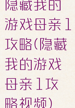 隐藏我的游戏母亲1攻略(隐藏我的游戏母亲1攻略视频)