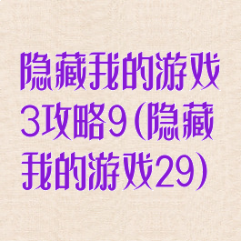 隐藏我的游戏3攻略9(隐藏我的游戏29)