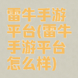 雷牛手游平台(雷牛手游平台怎么样)