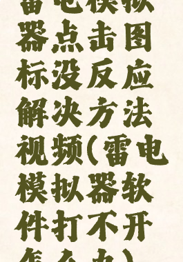 雷电模拟器点击图标没反应解决方法视频(雷电模拟器软件打不开怎么办)