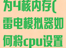 雷电模拟器如何将cpu设置为4核内存(雷电模拟器如何将cpu设置为4核内存模式)
