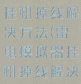 雷电模拟器挂机掉线解决方法(雷电模拟器挂机掉线解决方法)