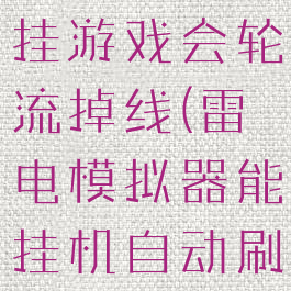 雷电模拟器挂游戏会轮流掉线(雷电模拟器能挂机自动刷怪吗?)