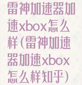 雷神加速器加速xbox怎么样(雷神加速器加速xbox怎么样知乎)