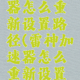 雷神加速器怎么重新设置路径(雷神加速器怎么重新设置路径位置)