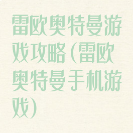 雷欧奥特曼游戏攻略(雷欧奥特曼手机游戏)
