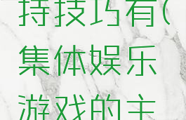 集体娱乐游戏的主持技巧有(集体娱乐游戏的主持技巧有哪些?)