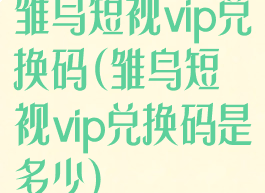 雏鸟短视vip兑换码(雏鸟短视vip兑换码是多少)