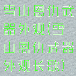 雪山恩仇武器外观(雪山恩仇武器外观长歌)