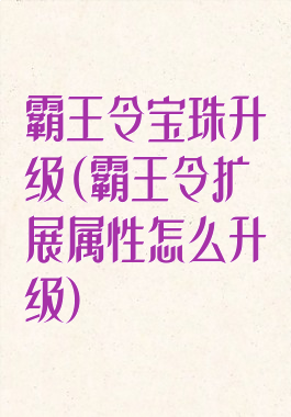 霸王令宝珠升级(霸王令扩展属性怎么升级)