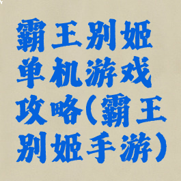 霸王别姬单机游戏攻略(霸王别姬手游)