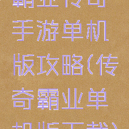霸业传奇手游单机版攻略(传奇霸业单机版下载)