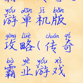 霸业传奇手游单机版攻略(传奇霸业游戏攻略)