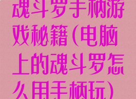魂斗罗手柄游戏秘籍(电脑上的魂斗罗怎么用手柄玩)