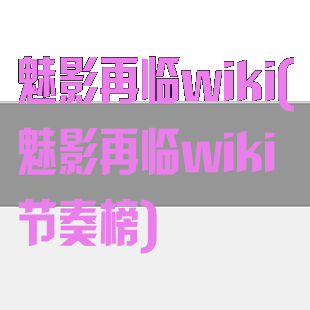 魅影再临wiki(魅影再临wiki节奏榜)