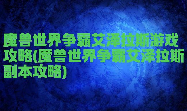 魔兽世界争霸艾泽拉斯游戏攻略(魔兽世界争霸艾泽拉斯副本攻略)