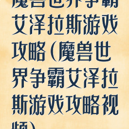 魔兽世界争霸艾泽拉斯游戏攻略(魔兽世界争霸艾泽拉斯游戏攻略视频)