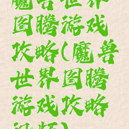 魔兽世界图腾游戏攻略(魔兽世界图腾游戏攻略视频)
