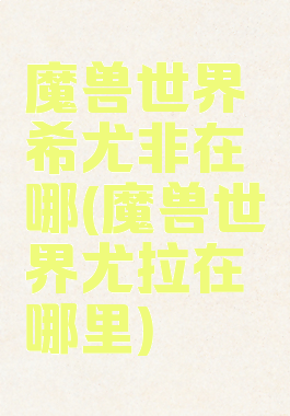 魔兽世界希尤非在哪(魔兽世界尤拉在哪里)