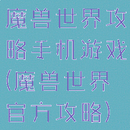 魔兽世界攻略手机游戏(魔兽世界官方攻略)