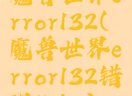 魔兽世界error132(魔兽世界error132错误Bdie)