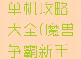 魔兽争霸单机攻略大全(魔兽争霸新手攻略大全)