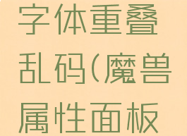 魔兽争霸字体重叠乱码(魔兽属性面板字体重叠)