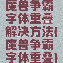 魔兽争霸字体重叠解决方法(魔兽争霸字体重叠)