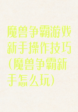 魔兽争霸游戏新手操作技巧(魔兽争霸新手怎么玩)