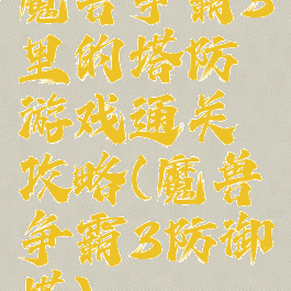 魔兽争霸3里的塔防游戏通关攻略(魔兽争霸3防御塔)