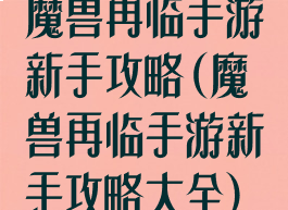 魔兽再临手游新手攻略(魔兽再临手游新手攻略大全)