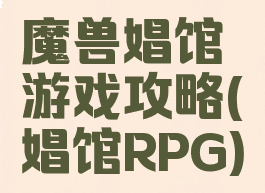 魔兽娼馆游戏攻略(娼馆RPG)