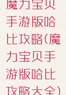 魔力宝贝手游版哈比攻略(魔力宝贝手游版哈比攻略大全)