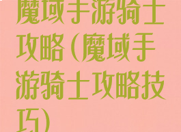 魔域手游骑士攻略(魔域手游骑士攻略技巧)