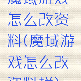 魔域游戏怎么改资料(魔域游戏怎么改资料栏)