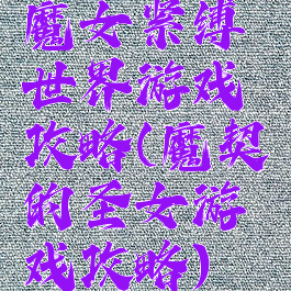 魔女紧缚世界游戏攻略(魔契的圣女游戏攻略)