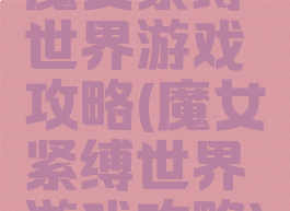 魔女紧缚世界游戏攻略(魔女紧缚世界游戏攻略)