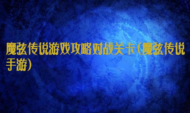 魔弦传说游戏攻略对战关卡(魔弦传说手游)