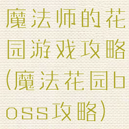 魔法师的花园游戏攻略(魔法花园boss攻略)